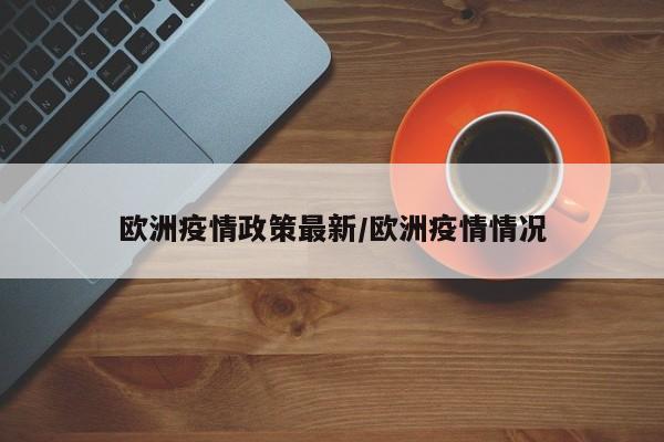 欧洲疫情政策最新/欧洲疫情情况