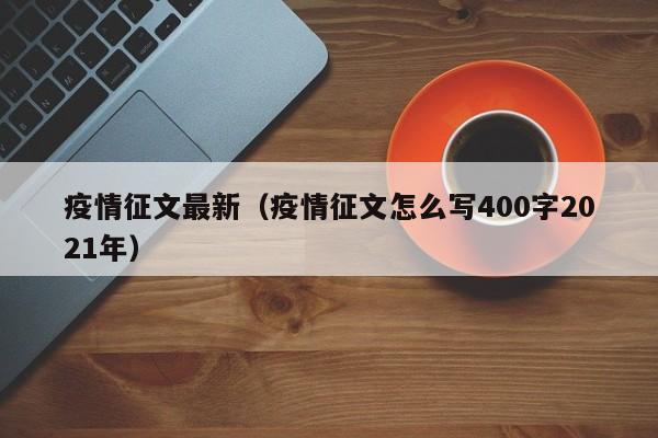 疫情征文最新(疫情征文怎么写400字2021年)